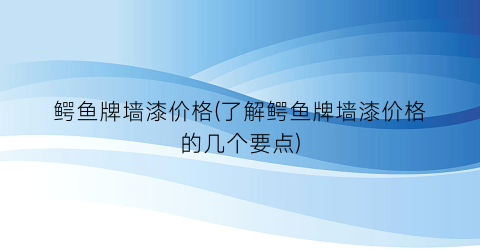 鳄鱼牌墙漆价格(了解鳄鱼牌墙漆价格的几个要点)