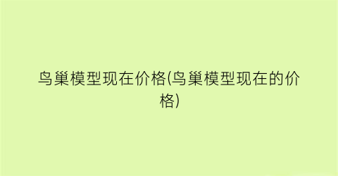 鸟巢模型现在价格(鸟巢模型现在的价格)
