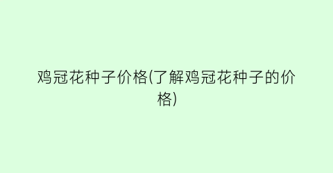 鸡冠花种子价格(了解鸡冠花种子的价格)