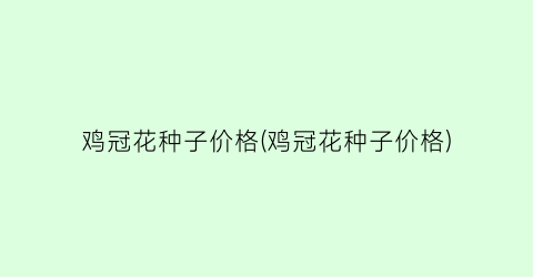 鸡冠花种子价格(鸡冠花种子价格)