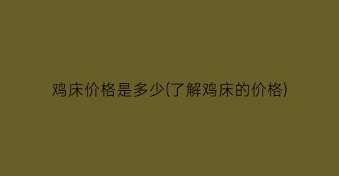 鸡床价格是多少(了解鸡床的价格)