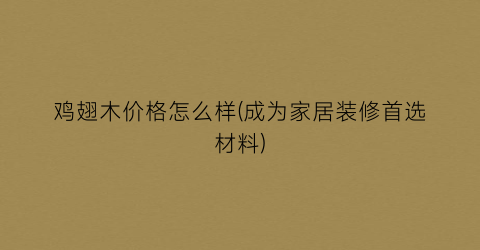 鸡翅木价格怎么样(成为家居装修首选材料)