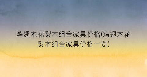 鸡翅木花梨木组合家具价格(鸡翅木花梨木组合家具价格一览)