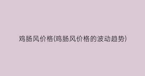 鸡肠风价格(鸡肠风价格的波动趋势)