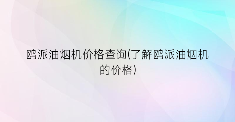 “鸥派油烟机价格查询(了解鸥派油烟机的价格)