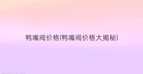 鸭嘴阀价格(鸭嘴阀价格大揭秘)