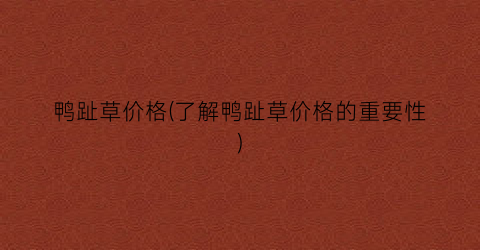 鸭趾草价格(了解鸭趾草价格的重要性)