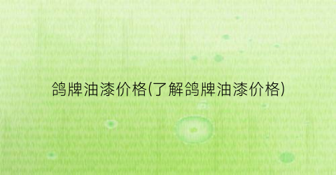 鸽牌油漆价格(了解鸽牌油漆价格)