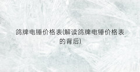 鸽牌电锤价格表(解读鸽牌电锤价格表的背后)