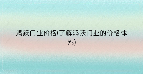 鸿跃门业价格(了解鸿跃门业的价格体系)