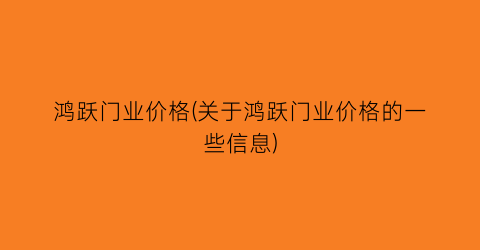 鸿跃门业价格(关于鸿跃门业价格的一些信息)