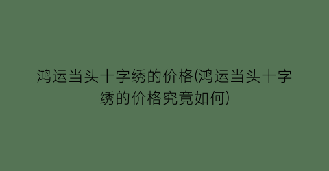 鸿运当头十字绣的价格(鸿运当头十字绣的价格究竟如何)