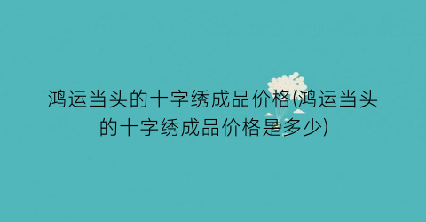 “鸿运当头的十字绣成品价格(鸿运当头的十字绣成品价格是多少)