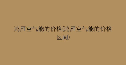 鸿雁空气能的价格(鸿雁空气能的价格区间)