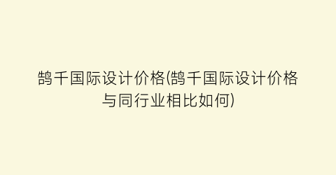 鹄千国际设计价格(鹄千国际设计价格与同行业相比如何)