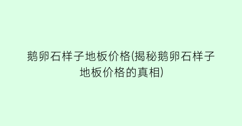 鹅卵石样子地板价格(揭秘鹅卵石样子地板价格的真相)