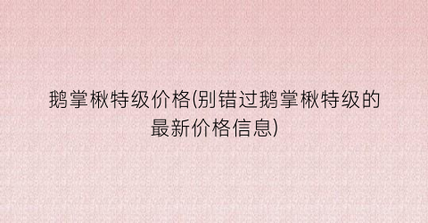 “鹅掌楸特级价格(别错过鹅掌楸特级的最新价格信息)