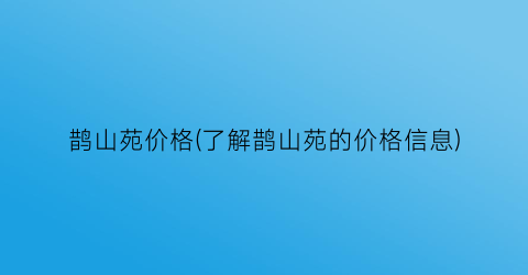 “鹊山苑价格(了解鹊山苑的价格信息)