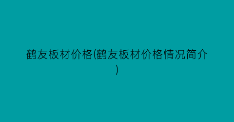 鹤友板材价格(鹤友板材价格情况简介)