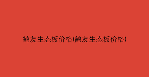 鹤友生态板价格(鹤友生态板价格)