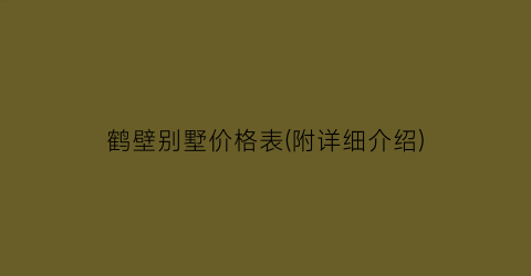 鹤壁别墅价格表(附详细介绍)