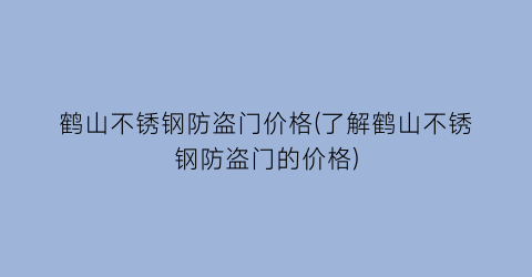 “鹤山不锈钢防盗门价格(了解鹤山不锈钢防盗门的价格)