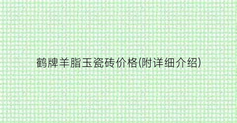 鹤牌羊脂玉瓷砖价格(附详细介绍)