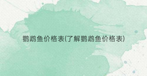 “鹦鹉鱼价格表(了解鹦鹉鱼价格表)