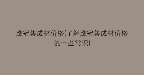 鹰冠集成材价格(了解鹰冠集成材价格的一些常识)