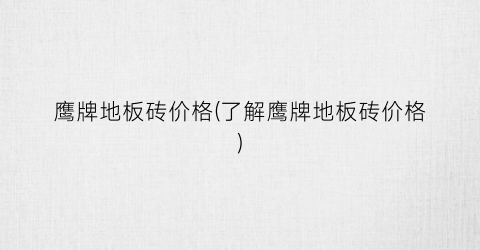 鹰牌地板砖价格(了解鹰牌地板砖价格)