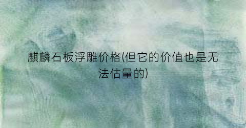 麒麟石板浮雕价格(但它的价值也是无法估量的)