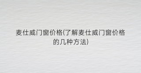 麦仕威门窗价格(了解麦仕威门窗价格的几种方法)