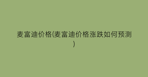 麦富迪价格(麦富迪价格涨跌如何预测)
