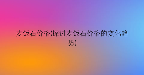 麦饭石价格(探讨麦饭石价格的变化趋势)