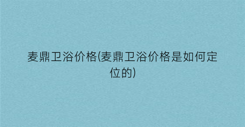 麦鼎卫浴价格(麦鼎卫浴价格是如何定位的)
