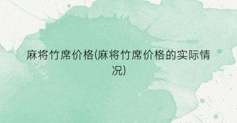 麻将竹席价格(麻将竹席价格的实际情况)