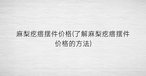 麻梨疙瘩摆件价格(了解麻梨疙瘩摆件价格的方法)
