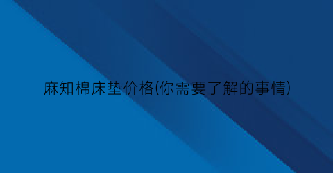 “麻知棉床垫价格(你需要了解的事情)