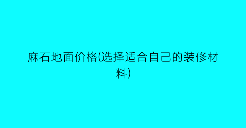 麻石地面价格(选择适合自己的装修材料)