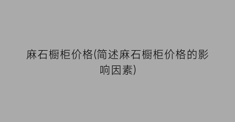 麻石橱柜价格(简述麻石橱柜价格的影响因素)