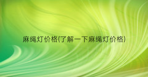 麻绳灯价格(了解一下麻绳灯价格)