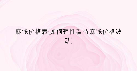 麻钱价格表(如何理性看待麻钱价格波动)