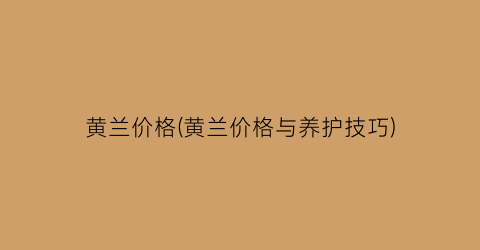 黄兰价格(黄兰价格与养护技巧)