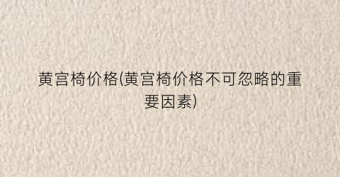 黄宫椅价格(黄宫椅价格不可忽略的重要因素)