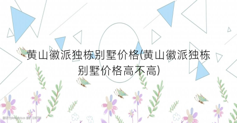 黄山徽派独栋别墅价格(黄山徽派独栋别墅价格高不高)