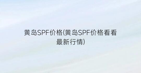 黄岛SPF价格(黄岛SPF价格看看最新行情)