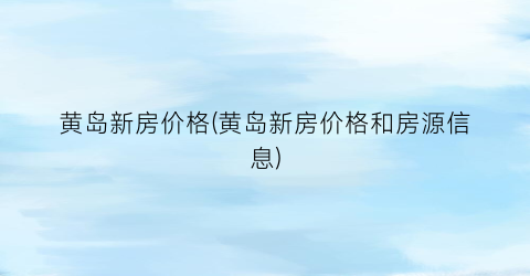 黄岛新房价格(黄岛新房价格和房源信息)