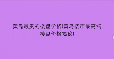 黄岛最贵的楼盘价格(黄岛楼市最高端楼盘价格揭秘)