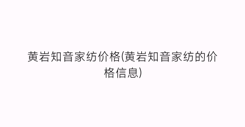 黄岩知音家纺价格(黄岩知音家纺的价格信息)