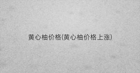 黄心柚价格(黄心柚价格上涨)